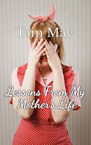 Lessons From My Mother's Life by Tam May