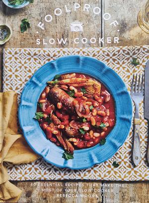 Foolproof Slow Cooker: 60 Essential Recipes that Make the Most of Your Slow Cooker by Rebecca Woods