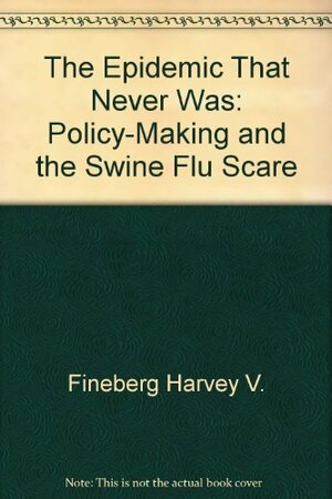 The Epidemic That Never Was: Policy-Making and the Swine Flu Scare by Richard E. Neustadt, Harvey V. Fineberg