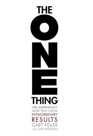 The ONE Thing: The Surprisingly Simple Truth About Extraordinary Results by Jay Papasan, Gary Keller, Gary Keller
