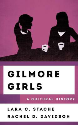 Gilmore Girls: A Cultural History by Rachel Davidson, Lara C. Stache
