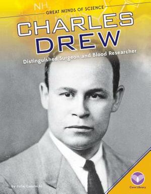 Charles Drew: Distinguished Surgeon and Blood Researcher by Julia Garstecki