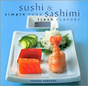 Sushi & Sashimi: Simple Food, Fresh Flavours by Yasuko Fukuoka
