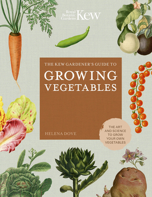 The Kew Gardener's Guide to Growing Vegetables: The Art and Science to Grow Your Own Vegetables by Helena Dove, Royal Botanic Gardens Kew