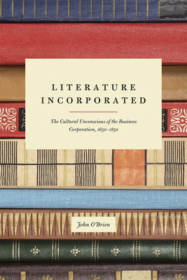 Literature Incorporated: The Cultural Unconscious of the Business Corporation, 1650-1850 by John O'Brien