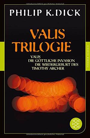 Valis-Trilogie: Valis / Die göttliche Invasion / Die Wiedergeburt des Timothy Archer by Philip K. Dick