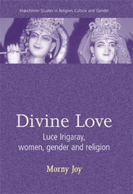 Divine Love: Luce Irigaray, Women, Gender, and Religion by Morny Joy