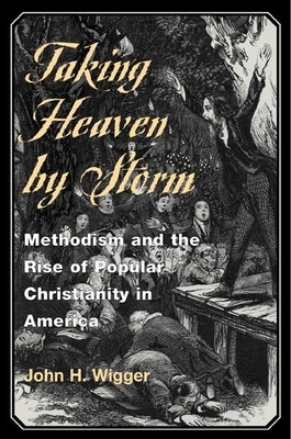 Taking Heaven by Storm: Methodism and the Rise of Popular Christianity in America by John H. Wigger