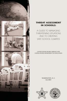 Threat Assessment in Schools: A Guide to Managing Threatening Situations and to Create Safe School Climates by U. S. Secret Service, U. S. Department of Education