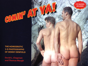 Comin' at Ya!: The Homoerotic 3-D Photographs of Denny Denfield by Thomas Waugh, David L. Chapman