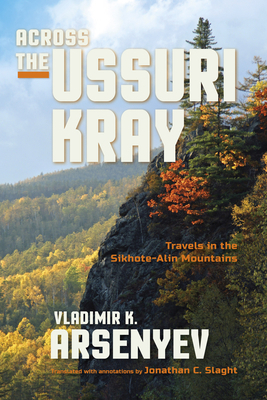 Across the Ussuri Kray: Travels in the Sikhote-Alin Mountains by Vladimir K. Arsenyev