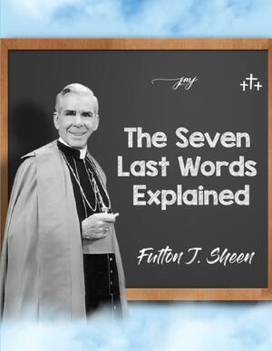 The Seven Last Words Explained by Fulton J. Sheen