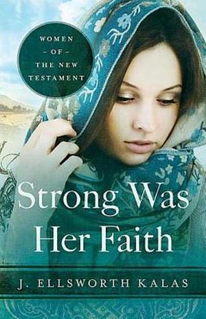 Strong Was Her Faith 22983: Women of the New Testament by J. Ellsworth Kalas, J. Ellsworth Kalas