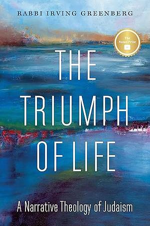 The Triumph of Life: A Narrative Theology of Judaism by Irving (Yitz) Greenberg