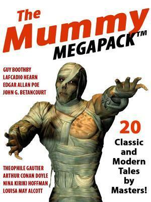 The Mummy Megapack(r): 20 Modern and Classic Tales by Théophile Gautier, Guy Newell Boothby, Hesketh Hesketh-Prichard, C.B. Corey, Charles W. Leadbeater, William Call Spencer, Charles Corey, Nina Kiriki Hoffman, Louisa May Alcott, Edgar Allan Poe, Arthur Conan Doyle, Lafcadio Hearn, Jessie Adelaide Middleton, Elliott O'Donnell, Henry Illiowizi, Grant Allen, John Gregory Betancourt