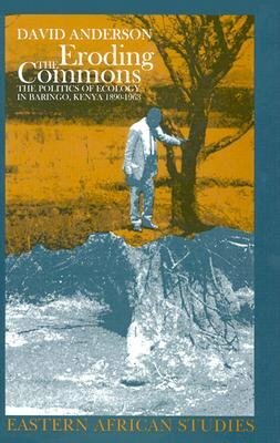 Eroding the Commons: The Politics of Ecology in Baringo, Kenya, 1890s-1963 by David M. Anderson