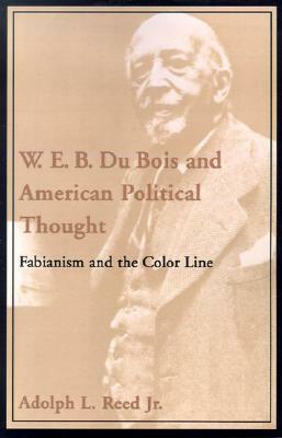 W.E.B. Du Bois and American Political Thought: Fabianism and the Color Line by Adolph L. Reed Jr.