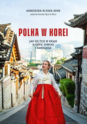 Polka w Korei. Jak się żyje w kraju K-popu, kimchi i Samsunga by Agnieszka Klessa-Shin