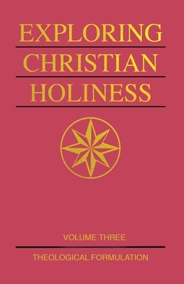 Exploring Christian Holiness, Volume 3: Theological Formulation by Richard S. Taylor