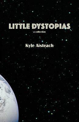 Little Dystopias by Kyle Aisteach