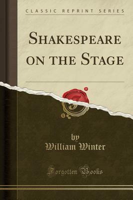 Shakespeare on the Stage by William Winter