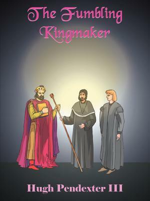 The Fumbling Kingmaker by Hugh III Pendexter