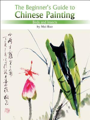 Birds and Insects: The Beginner's Guide to Chinese Painting by Mei Ruo