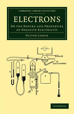 Electrons: Or the Nature and Properties of Negative Electricity by Oliver Lodge