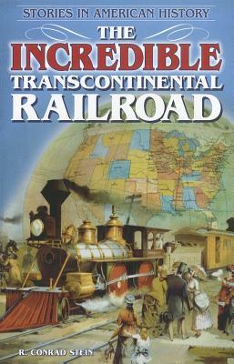 The Incredible Transcontinental Railroad by R. Conrad Stein