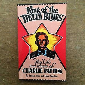 King of the Delta Blues: The Life and Music of Charlie Patton by Gayle Wardlow, Stephen Calt