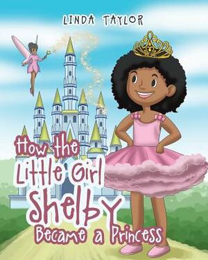 How the Little Girl Shelby Became a Princess by Linda Taylor