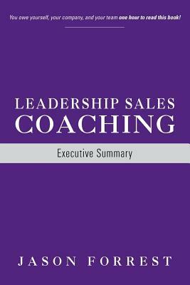 Leadership Sales Coaching: Executive Summary by Jason Forrest