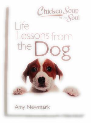 Chicken Soup for the Soul : Life Lessons from the Dog by Amy Newmark