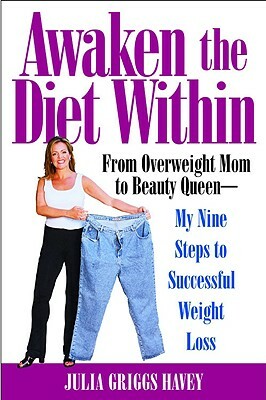 Awaken the Diet Within: From Overweight Mom to Beauty Queen-My Nine Steps to Successful Weight Loss by Julia Griggs Havey