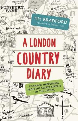 A London Country Diary: Mundane Happenings from the Secret Streets of the Capital by Tim Bradford