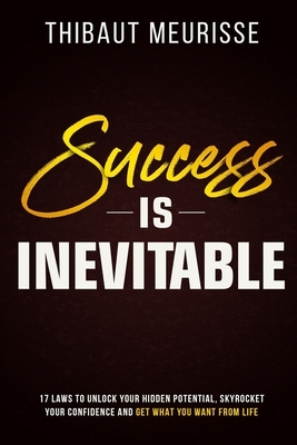 Success is Inevitable: 17 Laws to Unlock Your Hidden Potential, Skyrocket Your Confidence and Get What You Want from Life by Thibaut Meurisse