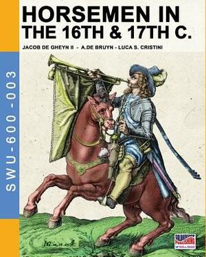 Horsemen in the 16th & 17th C.: By Jacob De Gheyn & A.De Bruyn by Luca Stefano Cristini