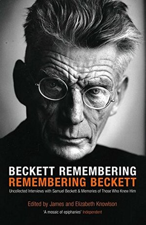 Beckett Remembering: Remembering Beckett: Unpublished Interviews With Samuel Beckett And Memories Of Those Who Knew Him by James Knowlson