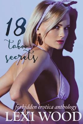 18 Taboo Secrets Forbidden Erotica Anthology by Lexi Wood