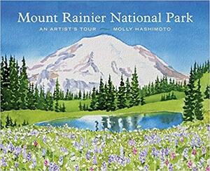 Mount Rainier National Park: An Artist's Tour by Molly Hashimoto