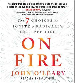 On Fire: The 7 Choices to Ignite a Radically Inspired Life by John O'Leary