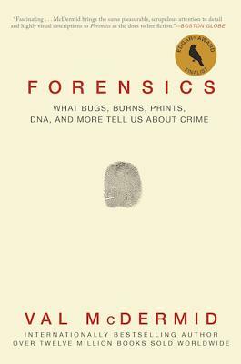 Forensics: What Bugs, Burns, Prints, Dna, and More Tell Us about Crime by Val McDermid