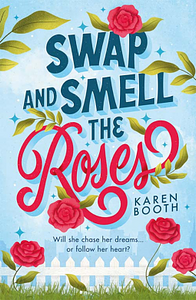 Swap and Smell the Roses: A Romantic Comedy by Karen Booth