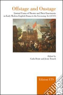 Offstage and Onstage: Liminal Forms of Theatre and Their Enactments in Early Modern English Drama to the Licensing Act by Carla Dente, Jesús Tronch