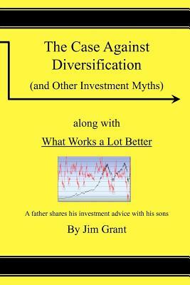 The Case Against Diversification: and Other Investing Myths by Jim Grant