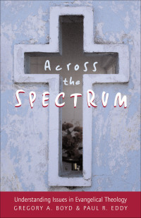 Across the Spectrum: Understanding Issues in Evangelical Theology by Gregory A. Boyd