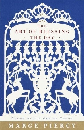 The Art of Blessing the Day: Poems with a Jewish Theme by Marge Piercy