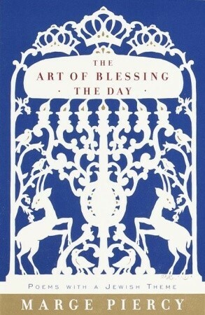 The Art of Blessing the Day: Poems with a Jewish Theme by Marge Piercy