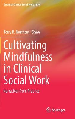 Cultivating Mindfulness in Clinical Social Work: Narratives from Practice by 