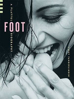 Foot: A Playful Biography by Kathy Vanderlinden